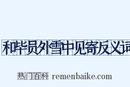 和毕员外雪中见寄反义词是什么意思的图片